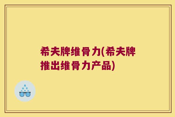 希夫牌维骨力(希夫牌推出维骨力产品)