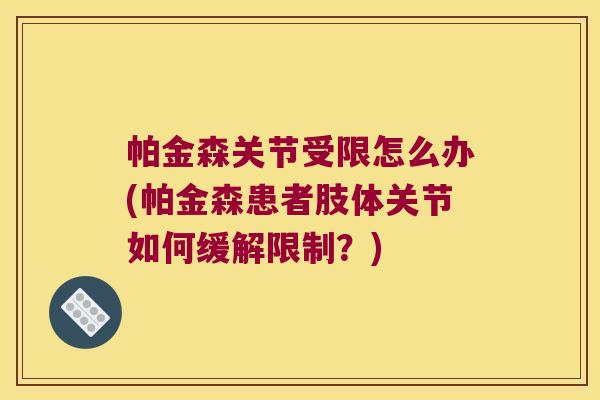 帕金森关节受限怎么办(帕金森患者肢体关节如何缓解限制?)