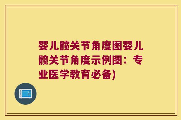 婴儿髋关节角度图婴儿髋关节角度示例图:专业医学教育必备)