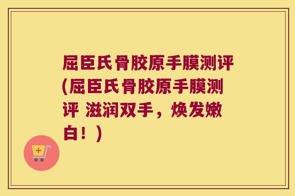 屈臣氏骨胶原手膜测评(屈臣氏骨胶原手膜测评 滋润双手,焕发嫩白!)