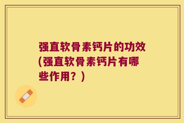 强直软骨素钙片的功效(强直软骨素钙片有哪些作用?)