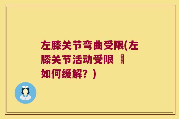 左膝关节弯曲受限(左膝关节活动受限 – 如何缓解?)