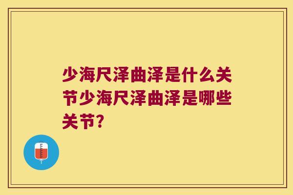 少海尺泽曲泽是什么关节少海尺泽曲泽是哪些关节？