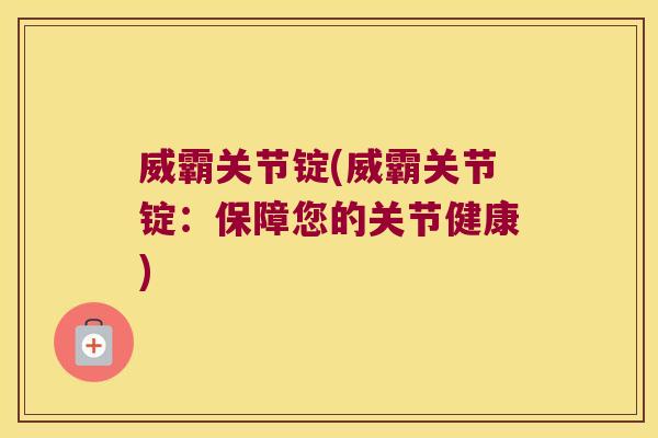 威霸关节锭(威霸关节锭:保障您的关节健康)