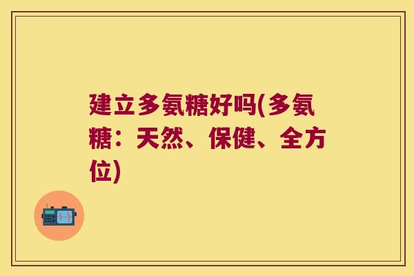 建立多氨糖好吗(多氨糖:天然、保健、全方位)