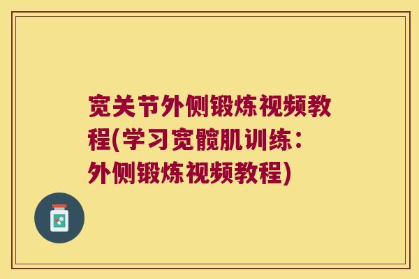 宽关节外侧锻炼视频教程(学习宽髋肌训练:外侧锻炼视频教程)