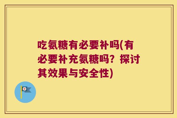吃氨糖有必要补吗(有必要补充氨糖吗?探讨其效果与安全性)