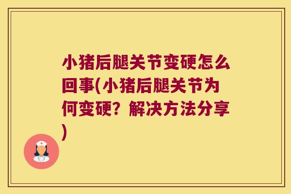 小猪后腿关节变硬怎么回事(小猪后腿关节为何变硬?解决方法分享)