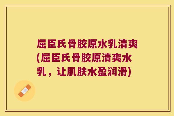 屈臣氏骨胶原水乳清爽(屈臣氏骨胶原清爽水乳，让肌肤水盈润滑)