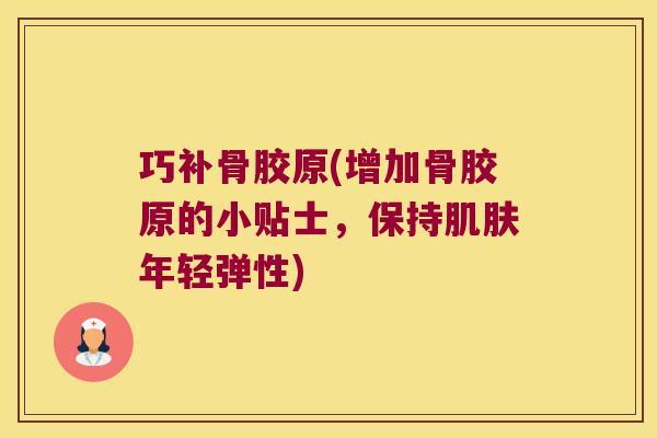 巧补骨胶原(增加骨胶原的小贴士,保持肌肤年轻弹性)