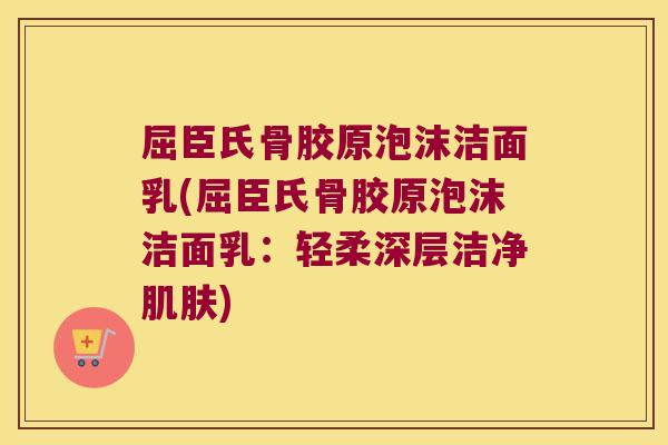 屈臣氏骨胶原泡沫洁面乳(屈臣氏骨胶原泡沫洁面乳:轻柔深层洁净肌肤)