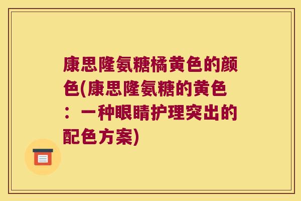 康思隆氨糖橘黄色的颜色(康思隆氨糖的黄色：一种眼睛护理突出的配色方案)