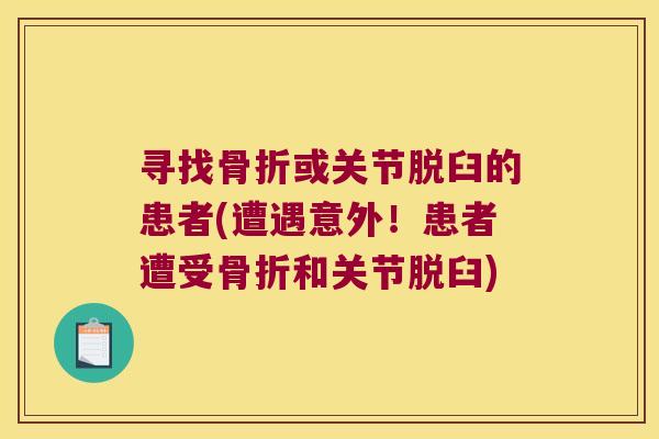 寻找骨折或关节脱臼的患者(遭遇意外!患者遭受骨折和关节脱臼)