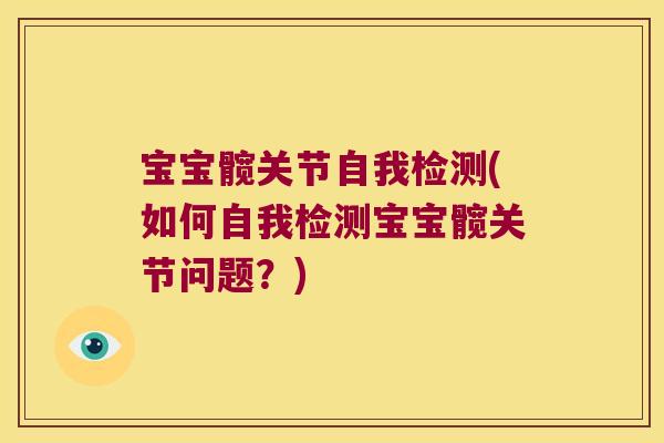 宝宝髋关节自我检测(如何自我检测宝宝髋关节问题?)