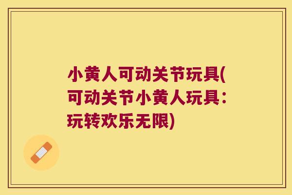 小黄人可动关节玩具(可动关节小黄人玩具：玩转欢乐无限)