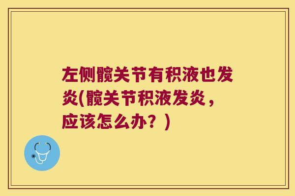 左侧髋关节有积液也发炎(髋关节积液发炎,应该怎么办?)