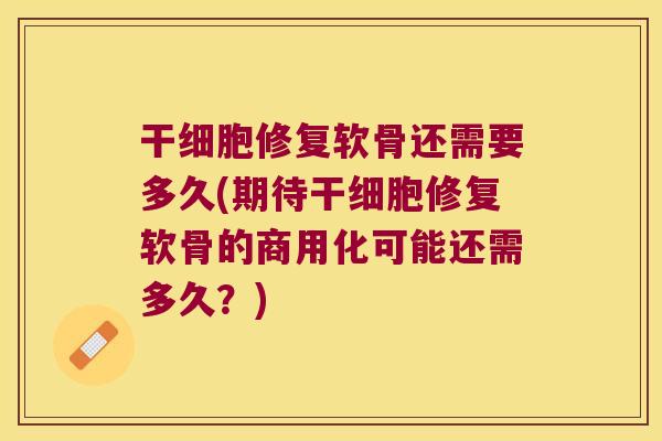 干细胞修复软骨还需要多久(期待干细胞修复软骨的商用化可能还需多久？)