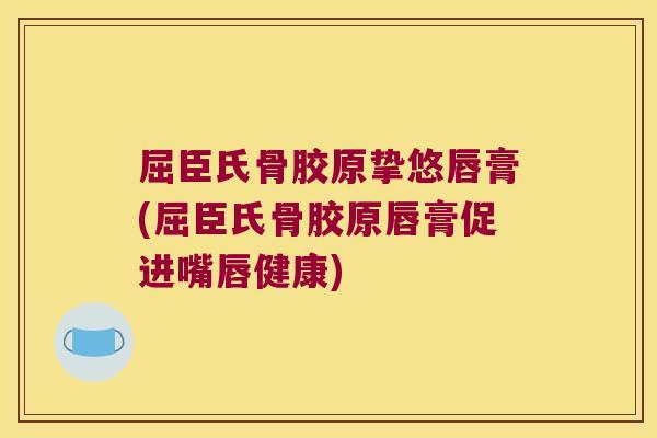 屈臣氏骨胶原挚悠唇膏(屈臣氏骨胶原唇膏促进嘴唇健康)
