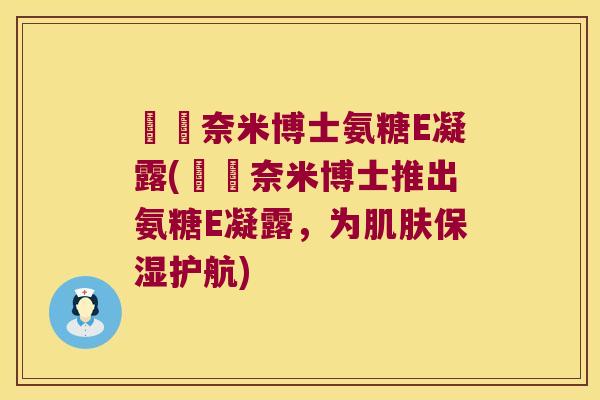 廈門奈米博士氨糖E凝露(廈門奈米博士推出氨糖E凝露,为肌肤保湿护航)