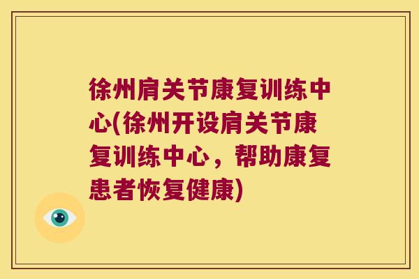 徐州肩关节康复训练中心(徐州开设肩关节康复训练中心,帮助康复患者恢复健康)