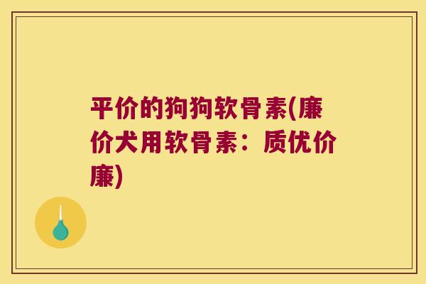 平价的狗狗软骨素(廉价犬用软骨素：质优价廉)