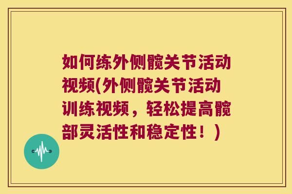 如何练外侧髋关节活动视频(外侧髋关节活动训练视频,轻松提高髋部灵活性和稳定性!)