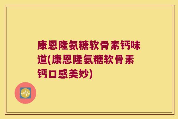 康恩隆氨糖软骨素钙味道(康恩隆氨糖软骨素钙口感美妙)
