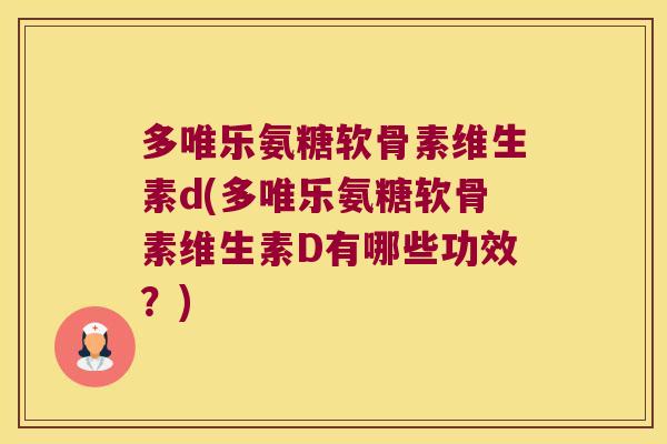 多唯乐氨糖软骨素维生素d(多唯乐氨糖软骨素维生素D有哪些功效?)