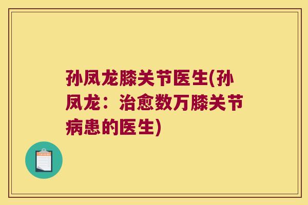 孙凤龙膝关节医生(孙凤龙:治愈数万膝关节病患的医生)