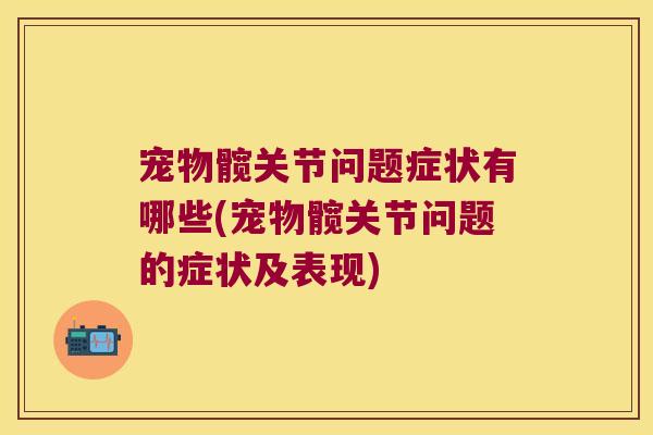 宠物髋关节问题症状有哪些(宠物髋关节问题的症状及表现)