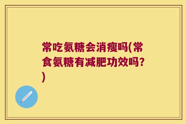 常吃氨糖会消瘦吗(常食氨糖有减肥功效吗?)