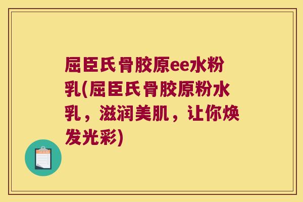 屈臣氏骨胶原ee水粉乳(屈臣氏骨胶原粉水乳,滋润美肌,让你焕发光彩)