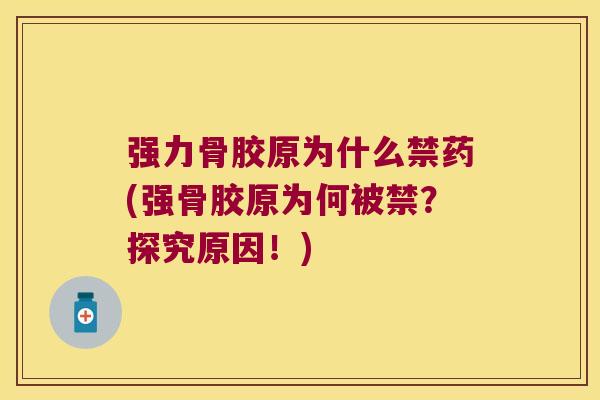强力骨胶原为什么禁药(强骨胶原为何被禁?探究原因!)