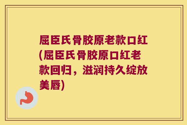 屈臣氏骨胶原老款口红(屈臣氏骨胶原口红老款回归,滋润持久绽放美唇)