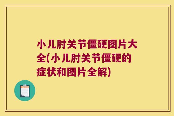 小儿肘关节僵硬图片大全(小儿肘关节僵硬的症状和图片全解)