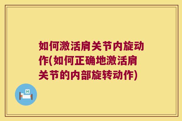 如何激活肩关节内旋动作(如何正确地激活肩关节的内部旋转动作)