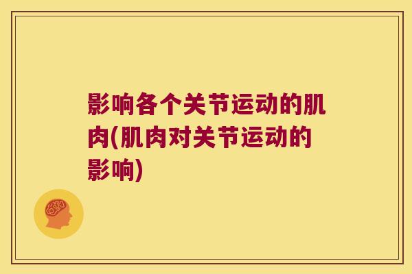 影响各个关节运动的肌肉(肌肉对关节运动的影响) 影响各个关节运动的肌肉(肌肉对关节运动的影响)