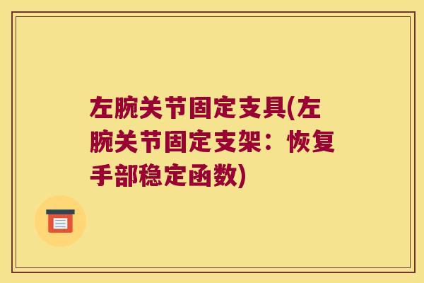 左腕关节固定支具(左腕关节固定支架:恢复手部稳定函数)