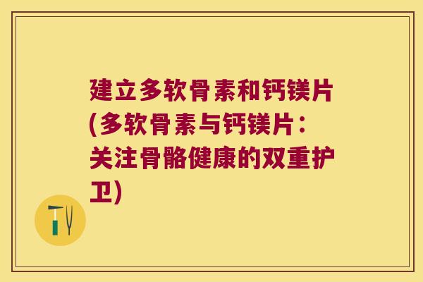 建立多软骨素和钙镁片(多软骨素与钙镁片:关注骨骼健康的双重护卫)