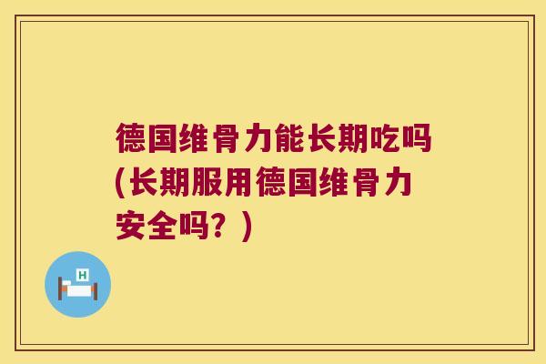 德国维骨力能长期吃吗(长期服用德国维骨力安全吗?) 德国维骨力能长期吃吗(长期服用德国维骨力安全吗?)
