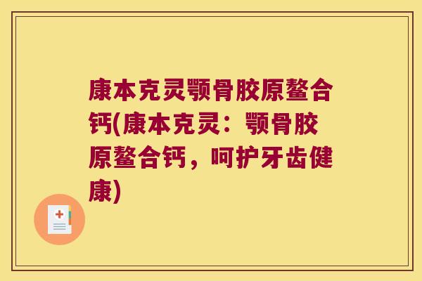 康本克灵颚骨胶原鳌合钙(康本克灵:颚骨胶原鳌合钙,呵护牙齿健康)