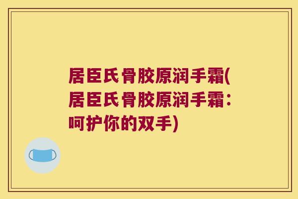 居臣氏骨胶原润手霜(居臣氏骨胶原润手霜:呵护你的双手)