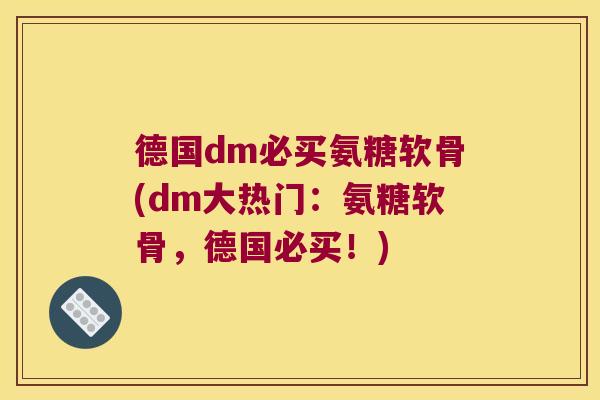 德国dm必买氨糖软骨(dm大热门:氨糖软骨,德国必买!)