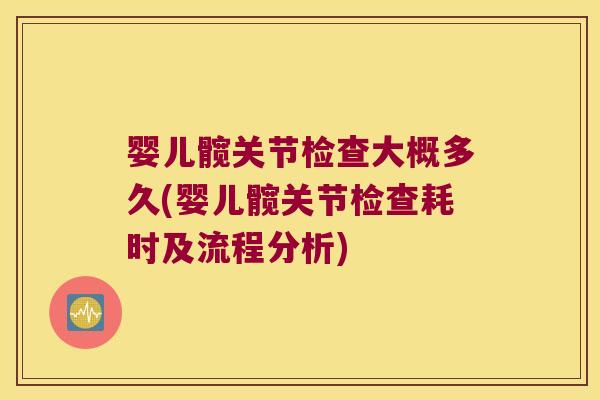 婴儿髋关节检查大概多久(婴儿髋关节检查耗时及流程分析)