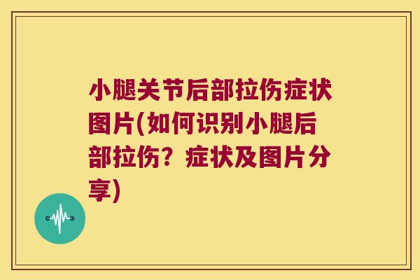 小腿关节后部拉伤症状图片(如何识别小腿后部拉伤?症状及图片分享)
