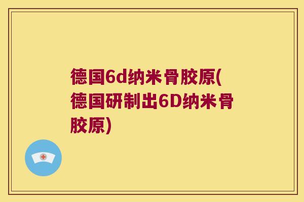 德国6d纳米骨胶原(德国研制出6D纳米骨胶原)