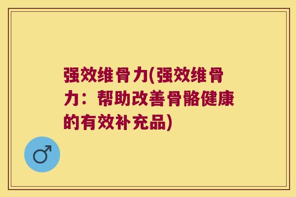 强效维骨力(强效维骨力:帮助改善骨骼健康的有效补充品)