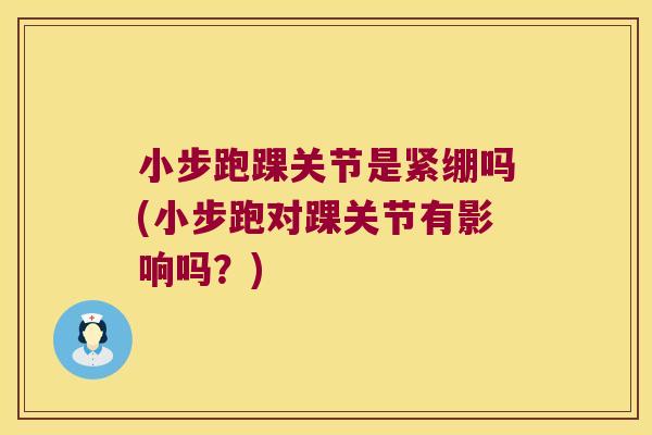 小步跑踝关节是紧绷吗(小步跑对踝关节有影响吗?)