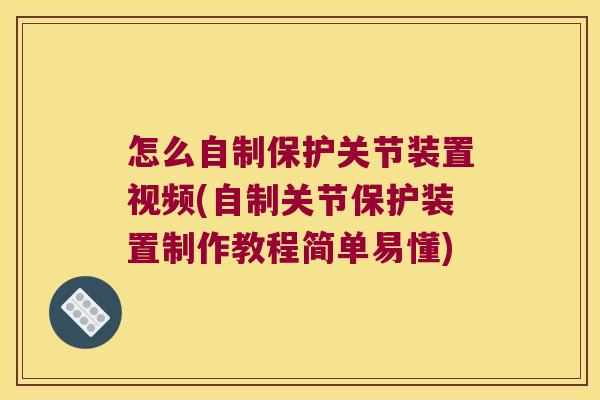 怎么自制保护关节装置视频(自制关节保护装置制作教程简单易懂)