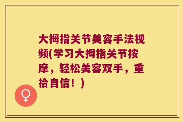 大拇指关节美容手法视频(学习大拇指关节按摩,轻松美容双手,重拾自信!)
